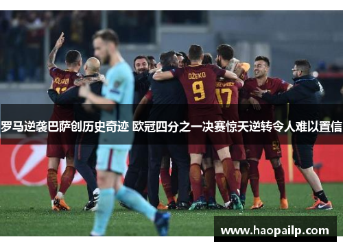 罗马逆袭巴萨创历史奇迹 欧冠四分之一决赛惊天逆转令人难以置信