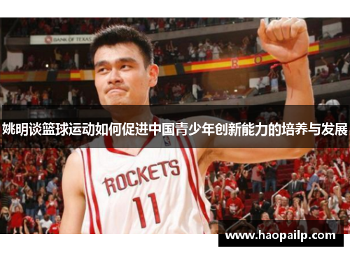 姚明谈篮球运动如何促进中国青少年创新能力的培养与发展