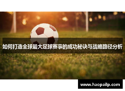 如何打造全球最大足球赛事的成功秘诀与战略路径分析