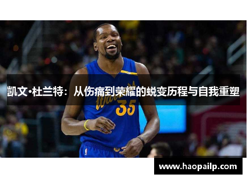 凯文·杜兰特：从伤痛到荣耀的蜕变历程与自我重塑