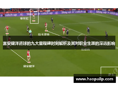 富安健洋进球的九大里程碑时刻解析及其对职业生涯的深远影响