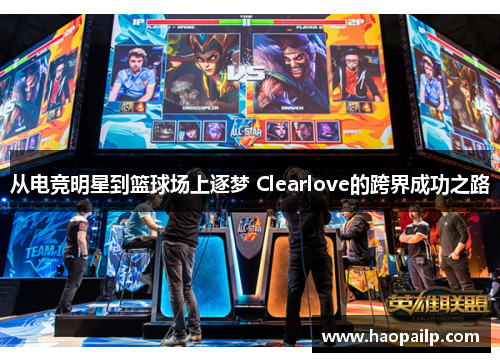 从电竞明星到篮球场上逐梦 Clearlove的跨界成功之路