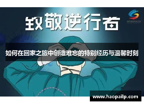 如何在回家之旅中创造难忘的特别经历与温馨时刻