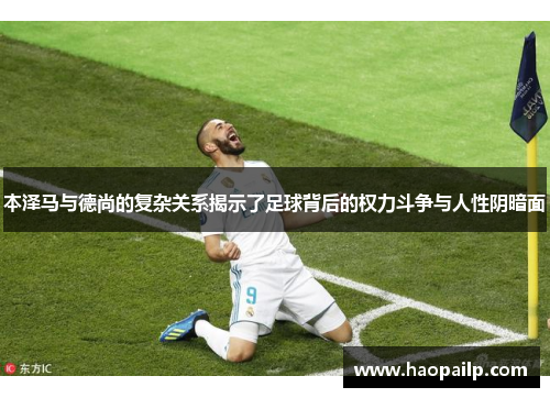 本泽马与德尚的复杂关系揭示了足球背后的权力斗争与人性阴暗面