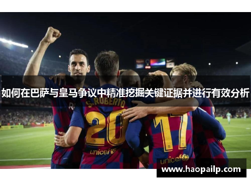 如何在巴萨与皇马争议中精准挖掘关键证据并进行有效分析