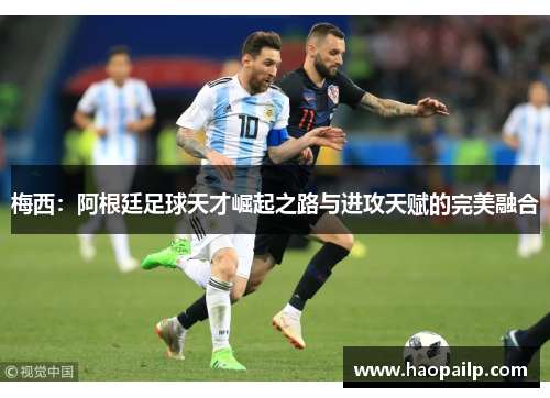 梅西：阿根廷足球天才崛起之路与进攻天赋的完美融合