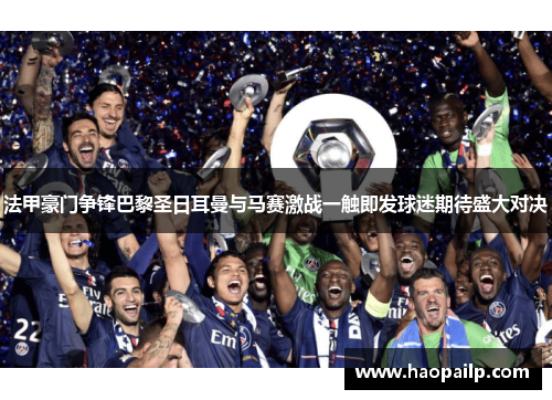 法甲豪门争锋巴黎圣日耳曼与马赛激战一触即发球迷期待盛大对决