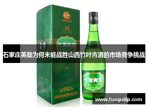 石家庄英励为何未能战胜山西竹叶青酒的市场竞争挑战