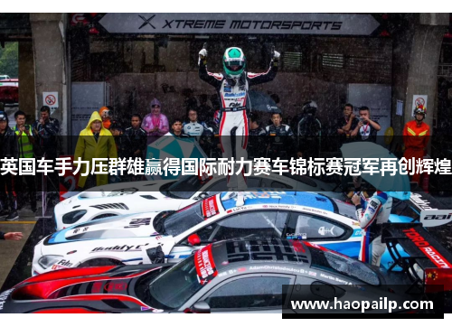 英国车手力压群雄赢得国际耐力赛车锦标赛冠军再创辉煌