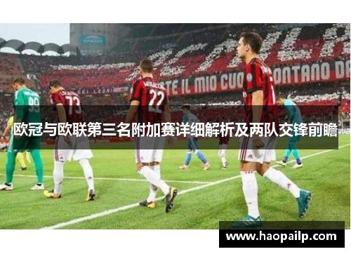 欧冠与欧联第三名附加赛详细解析及两队交锋前瞻 欧冠与欧联第三名附加赛详细解析及两队交锋前瞻