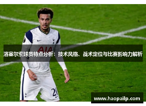 洛塞尔索球员特点分析:技术风格、战术定位与比赛影响力解析 洛塞尔索球员特点分析:技术风格、战术定位与比赛影响力解析