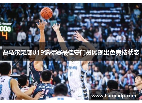 贾马尔荣膺U19锦标赛最佳守门员展现出色竞技状态